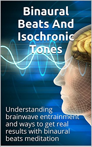 Binaural Beats And Isochronic Tones: Understanding brainwave entrainment and ways to get real results with binaural beats meditation (English Edition)