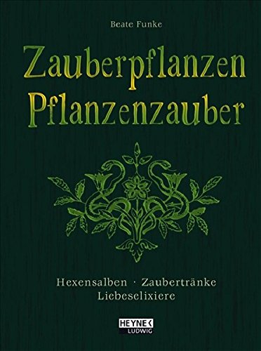 Zauberpflanzen - Pflanzenzauber: Hexensalben, Zaubertränke und Liebeselixiere
