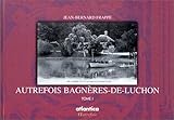Autrefois Bagnères-de-Luchon, tome I : 1873-1913, d'un siècle à un autre à travers les cartes postales by 