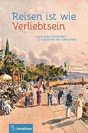 Reisen Ist Wie Verliebtsein Von Wien In Die Welt 12 Kurztrips Mit Amalthea Ebook Arnbom Marie Theres Neuhofer Johannes Luther Helmut Grieser Dietmar Totschinger Gerhard Hamann Georg Ehrlich Anna Faulkner Jennifer Kramar Konrad