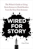 Wired for Story: The Writer's Guide to Using Brain Science to Hook Readers from the Very First Sentence by Lisa Cron