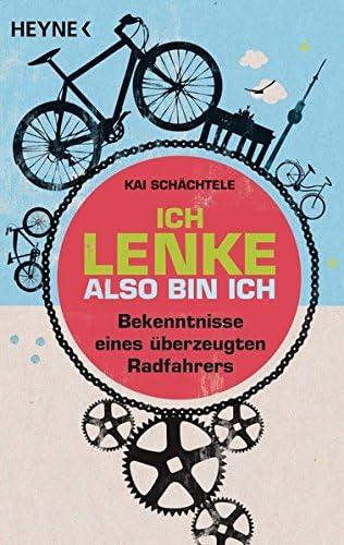 Ich lenke, also bin ich: Bekenntnisse eines überzeugten Radfahrers