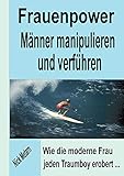 Frauenpower - Männer manipulieren und verführen: Wie die moderne Frau jeden Traumboy erobert... by 