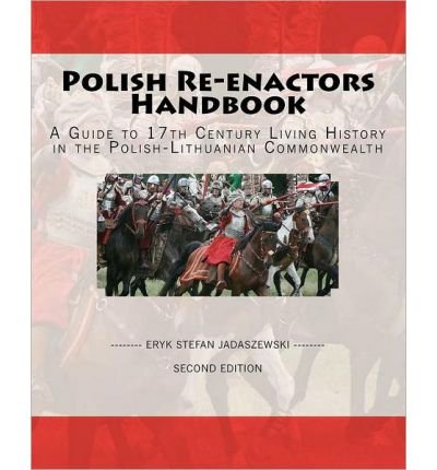 [ POLISH RE-ENACTORS HANDBOOK: A GUIDE TO 17TH CENTURY LIVING HISTORY IN THE POLISH-LITHUANIAN COMMONWEALTH ] BY Jadaszewski, Eryk Stefan ( AUTHOR )Nov-26-2008 ( Paperback )