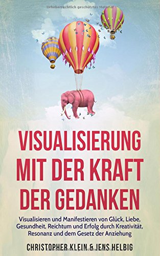 Download Visualisierung mit der Kraft der Gedanken: Visualisieren und Manifestieren von Glück, Liebe, Gesundheit, Reichtum und Erfolg durch Kreativität, Resonanz und dem Gesetz der Anziehung