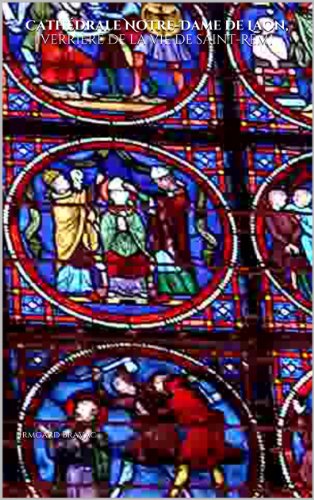 Cathédrale Notre-Dame de Laon, verrière de la vie de saint-Rémi (La cathédrale Notre-Dame de Laon en photos commentées t. 16)