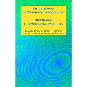 Diccionario de Emergencias Médicas / Dizionario di Emergenze Mediche: Espanol - Italiano   Italiano - Espanol / Spagnolo - Italiano   Italiano - Spag