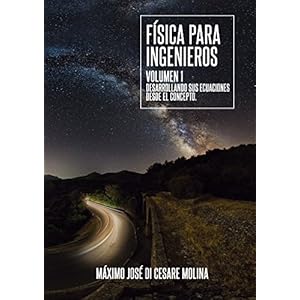 LA FÍSICA PARA INGENIEROS VOLUMEN I: DESARROLLANDO SUS ECUACIONES DESDE EL CONCEPTO (LA FISICA PARA INGENIEROS nº 1)