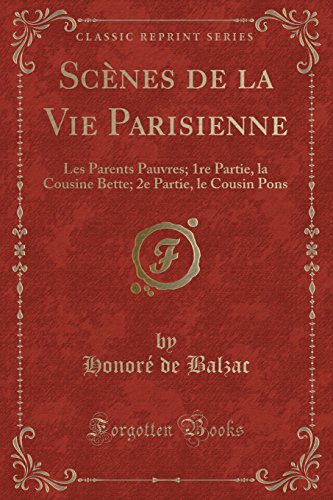 Scenes de La Vie Parisienne: Les Parents Pauvres; 1re Partie, La Cousine Bette; 2e Partie, Le Cousin Pons (Classic Reprint)