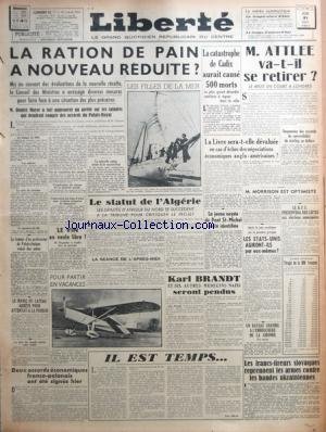 LIBERTE DU MASSIF CENTRAL du 21/08/1947 - LA RATION DE PAINA NOUVEAU REDUITE - LA CATASTROPHE DE CADIX - M. ATLEE VA-T-IL SE RETIRER - LE STATUT DE L'ALGERIE - M. MORRISON EST OPTIMISTE - ACCORDS ECONOMIQUE FRANCO- POLONAIS - LE VIN EN VENTE LIBRE - KARL BRANDT ET 6 AUTRES MEDECINS NAZIS SERONT PENDUS - LES FRANCS-TIREURS SLOVAQUES REPRENNENT LES ARMES CONTRE LES BANDES UKRAINIENNES