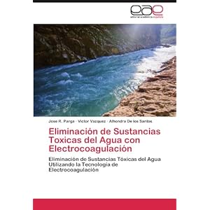 Eliminación de Sustancias Toxicas del Agua con Electrocoagulación: Eliminación de Sustancias Tóxicas del A