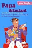 Papa débutant : Parce qu'un bébé, ça se fait à deux, voici enfin le guide que tous les jeunes pères attendaient !