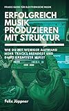 Erfolgreich Musik produzieren mit Struktur: Wie du mit weniger Aufwand mehr Musik beendest und dabei kreativer wirst (Praxis Guide) by Felix Jüppner