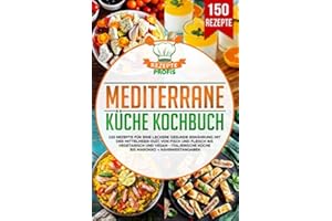 Mediterrane Küche Kochbuch: 150 Rezepte für eine leckere gesunde Ernährung mit der Mittelmeer-Diät. Von Fisch und Fleisch bis vegetarisch und vegan - Italienische Küche bis Marokko + Nährwertangaben
