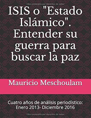 ISIS o "Estado Islámico": Entender su Guerra para Buscar la Paz: Cuatro años de análisis periodí