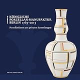  Königliche Porzellan-Manufaktur Berlin 1763-2013: Porzellankunst aus privaten Sammlungen