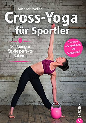 Crossfit: Cross-Yoga für Sportler. Übungen für die perfekte Balance. Yoga-Workouts als Ausgleich zu Krafttraining und Ausdauersport. Das ultimative Trainingsprogramm für Ihre Balance.
