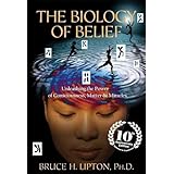 The Biology of Belief: Unleashing the Power of Consciousness, Matter & Miracles