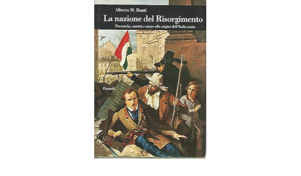La Nazione Del Risorgimento Parentela Santita E Onore Alle Origini Dell Italia Unita Amazon It Banti Alberto Mario Libri