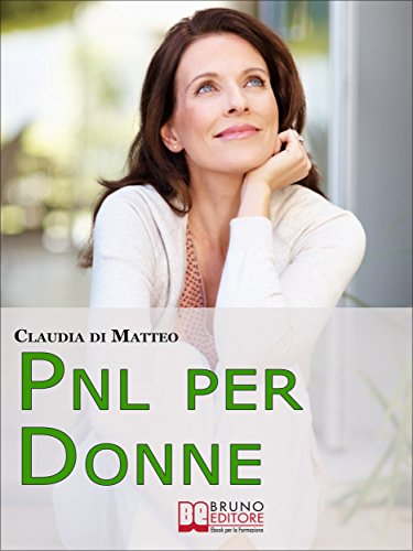 PNL per Donne. Come Stimolare l'Espressione del Talento Femminile che si Cela in Ogni Donna. (Ebook PNL per Donne. Come Stimolare l'Espressione del Talento Femminile che si Cela in Ogni Donna. (Ebook