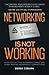 Networking Is Not Working: Stop Collecting Business Cards and Start Making Meaningful Connections by 