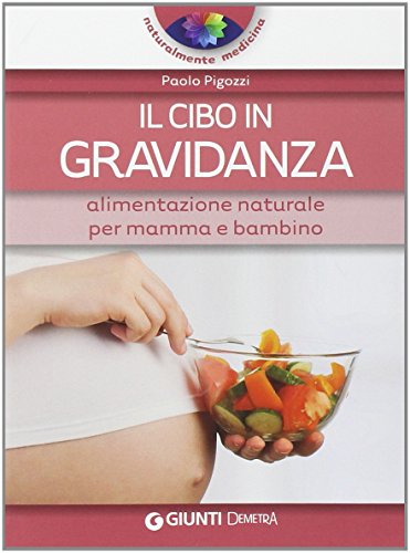 Il cibo in gravidanza. Alimentazione naturale per mamma e bambino Il cibo in gravidanza. Alimentazione naturale per mamma e bambino