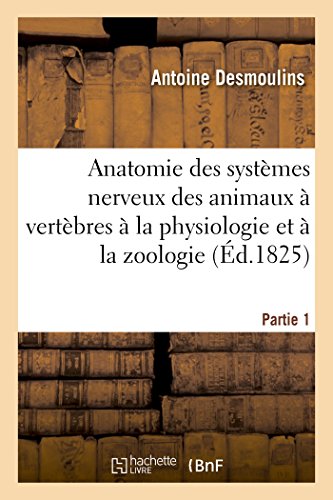 Anatomie des systèmes nerveux des animaux à vertèbres, appliquée à la physiologie Partie 1: et à la zoologie : ouvrage dont la partie physiologique est faite conjointement gratuit Anatomie des systèmes nerveux des animaux à vertèbres, appliquée à la physiologie Partie 1: et à la zoologie : ouvrage dont la partie physiologique est faite conjointement gratuit