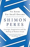 No Room for Small Dreams: Courage, Imagination and the Making of Modern Israel by Shimon Peres