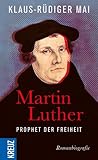 Martin Luther - Prophet der Freiheit: Romanbiografie by Klaus-Rüdiger Mai