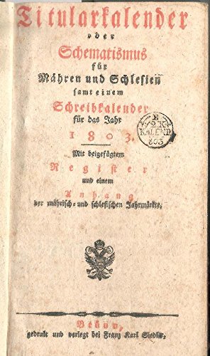 Titularkalender oder Schematismus für Mähren und Schlesien samt einem Schreibkalender für das Jahr 1803. Mit beigefügtem Register und einem Anhang der mährisch- und schlesischen Jahrmärkte.