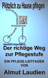 Plötzlich zu Hause pflegen: Der richtige Weg zur Pflegestufe - ein Pflege-Leitfaden von Almut Laudien