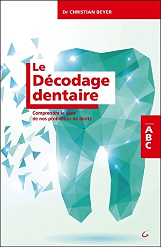 Download Le Décodage dentaire - Comprendre le sens de nos problèmes de dents - ABC