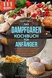 Das Dampfgaren Kochbuch für Anfänger: 111 Dampfgarer Rezepte für eine gesunde Ernährung. Mit leckeren Rezepten für Fleisch, Fisch, Gemüse, Beilagen und Desserts. Mit Nährwertangaben/14 Tage Challenge