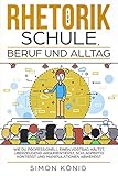 RHETORIK für Schule, Beruf und Alltag: Wie Du professionell einen Vortrag hältst, überzeugend argumentierst, schlagfertig konterst und Manipulationen abwehrst by 