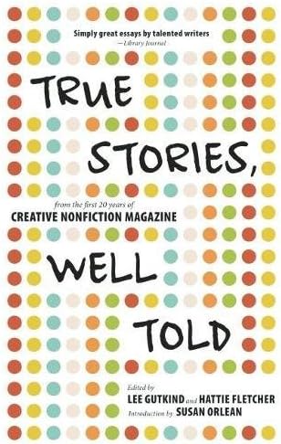 True Stories, Well Told: From the First 20 Years of Creative Nonfiction Magazine