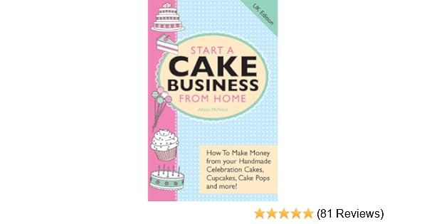 Start A Cake Business From Home How To Make Money From Your - start a cake business from home how to make money from your handmade celebration cakes cupcakes cake pops and more uk edition