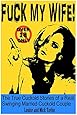 Fuck My Wife!: The True Cuckold Stories of a Real  Swinging Married Cuckold Couple