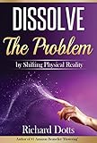 Dissolve The Problem: by Shifting Physical Reality (English Edition) by 