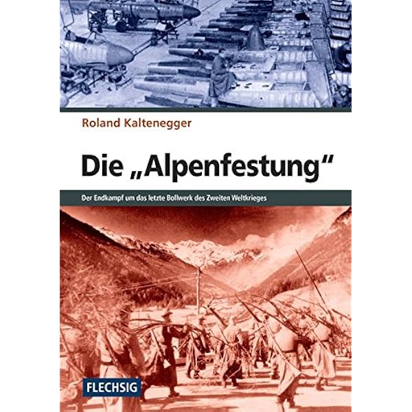 Zeitgeschichte Die Alpenfestung Der Kampf Um Das Letzte Bollwerk Des Zweiten Weltkrieges Flechsig Geschichte Zeitgeschichte Amazon De Roland Kaltenegger Bucher