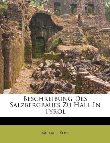 Beschreibung Des Salzbergbaues Zu Hall in Tyrol Von Michael Kopf.
