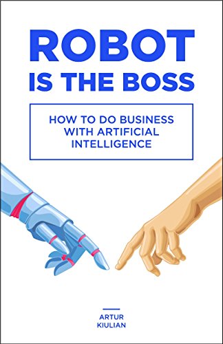 Download Robot is the Boss: How to do Business with Artificial Intelligence Download Robot is the Boss: How to do Business with Artificial Intelligence