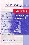 A Well Regulated Militia: The Battle over Gun Control by 