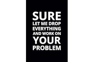 Sure Let Me Drop Everything and Work on Your Problem: 6x9 Lined Funny Work Notebook, 108 Page Office Gag Gift For Adults | Secret Santa Card Alternative & Coworker White Elephant Gift Idea