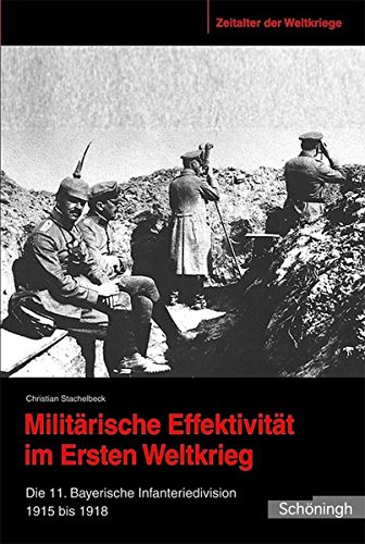 Militärische Effektivität im Ersten Weltkrieg. Die 11. Bayerische Infanteriedivision 1915 bis 1918 (Zeitalter der Weltkriege)
