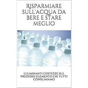 Risparmiare sull'acqua da bere e stare meglio: lluminanti certezze sul prezioso eleme
