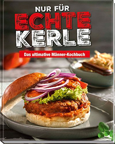 Preisvergleich Produktbild Nur für echte Kerle: Das ultimative Männer-Kochbuch