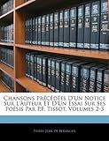 Chansons PR C D Es D'Un Notice Sur L'Auteur Et D'Un Essai Sur Ses Po Sis Par P.F. Tissot, Volumes 2-3
