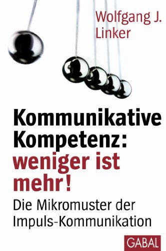Kommunikative Kompetenz: weniger ist mehr!: Die Mikromuster der Impuls-Kommunikation (Dein Erfolg)