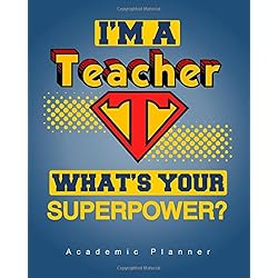 I'm A Teacher, What's Your Superpower? Academic Planner: An 8x10 Inch Organizer with Inspirational Quotes and Tips for Positive Thinking (2017-2018 Weekly/Monthly Planners and Organizers for Teachers)