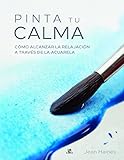  Pinta Tu Calma. Cómo Alcanzar La Relajación a Través de la Acuarela (Manualidades)